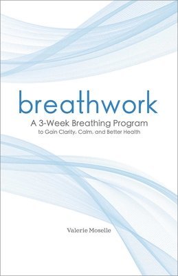 Valerie Moselle - Breathwork: A 3-Week Breathing Program to Gain Clarity, Calm, and Better Health, Häftad