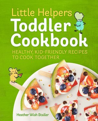 Little Helpers Toddler Cookbook: Healthy, Kid-Friendly Recipes to Cook Together 1