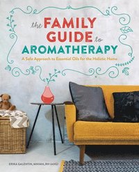 bokomslag The Family Guide to Aromatherapy: A Safe Approach to Essential Oils for the Holistic Home