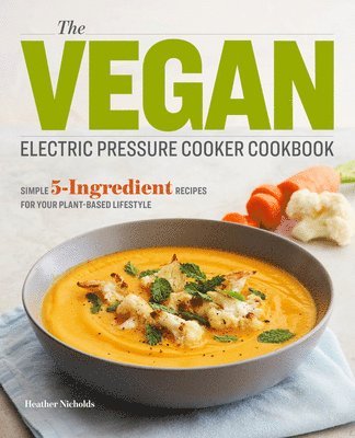 bokomslag The Vegan Electric Pressure Cooker Cookbook: Simple 5-Ingredient Recipes for Your Plant-Based Lifestyle