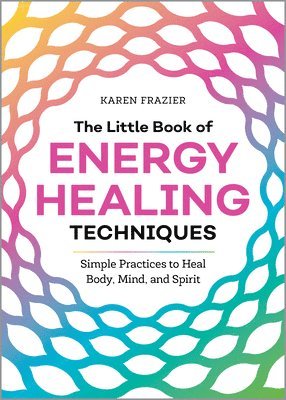Karen Frazier - The Little Book of Energy Healing Techniques: Simple Practices to Heal Body, Mind, and Spirit, Häftad