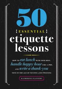 bokomslag 50 Essential Etiquette Lessons: How to Eat Lunch with Your Boss, Handle Happy Hour Like a Pro, and Write a Thank You Note in the Age of Texting and Tw