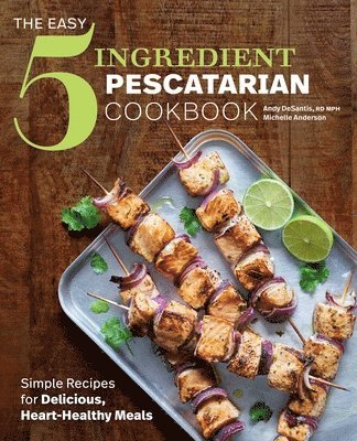 The Easy 5-Ingredient Pescatarian Cookbook: Simple Recipes for Delicious, Heart-Healthy Meals 1