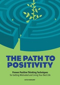 bokomslag The Path to Positivity: Proven Positive Thinking Techniques for Getting Motivated and Living Your Best Life