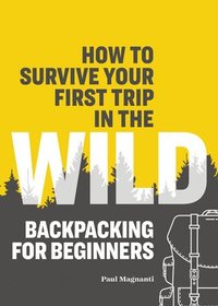 bokomslag How to Survive Your First Trip in the Wild: Backpacking for Beginners