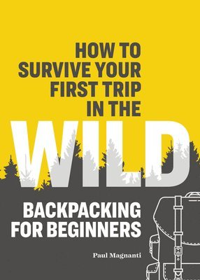 Paul Magnanti - How to Survive Your First Trip in the Wild: Backpacking for Beginners, Häftad