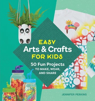 Jennifer Perkins - Easy Arts & Crafts for Kids: 50 Fun Projects to Make, Wear, and Share, Häftad