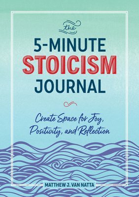 The 5-Minute Stoicism Journal: Create Space for Joy, Positivity, and Reflection 1