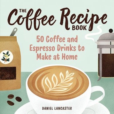 bokomslag The Coffee Recipe Book: 50 Coffee and Espresso Drinks to Make at Home