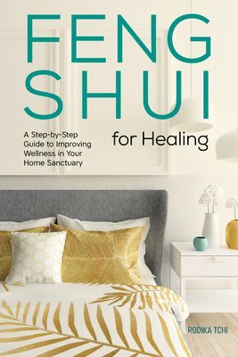 Rodika Tchi - Feng Shui for Healing: A Step-By-Step Guide to Improving Wellness in Your Home Sanctuary, Häftad