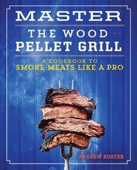 bokomslag Master the Wood Pellet Grill: A Cookbook to Smoke Meats Like a Pro