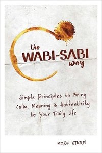 bokomslag The Wabi-Sabi Way: Simple Principles to Bring Calm, Meaning & Authenticity to Your Daily Life