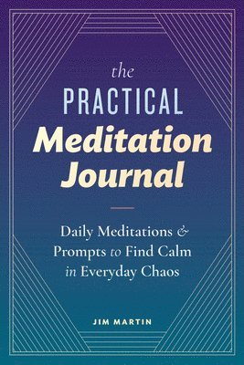 Jim Martin - The Practical Meditation Journal: Daily Meditations and Prompts to Find Calm in Everyday Chaos, Häftad