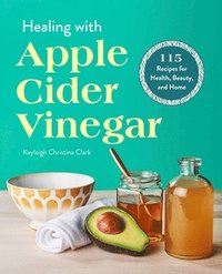 bokomslag Healing with Apple Cider Vinegar: 115 Recipes for Health, Beauty, and Home