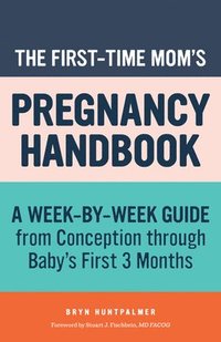 bokomslag The First-Time Mom's Pregnancy Handbook: A Week-By-Week Guide from Conception Through Baby's First 3 Months