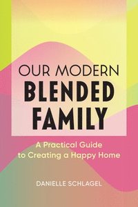 bokomslag Our Modern Blended Family: A Practical Guide to Creating a Happy Home