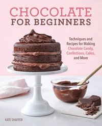 bokomslag Chocolate for Beginners: Techniques and Recipes for Making Chocolate Candy, Confections, Cakes and More