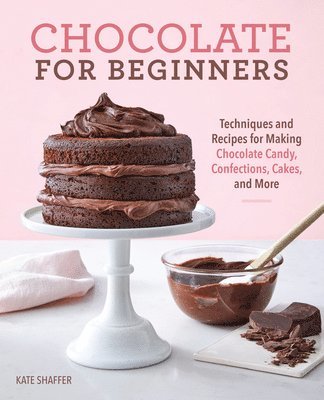 Chocolate for Beginners: Techniques and Recipes for Making Chocolate Candy, Confections, Cakes and More 1