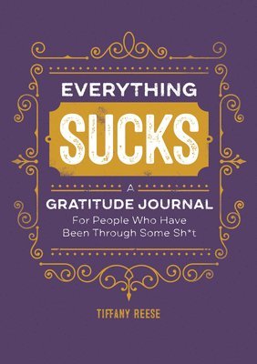 Everything Sucks: A Gratitude Journal for People Who Have Been Through Some Sh*t 1