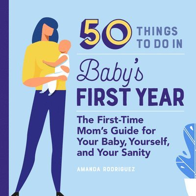 50 Things to Do in Baby's First Year: The First-Time Mom's Guide for Your Baby, Yourself, and Your Sanity 1