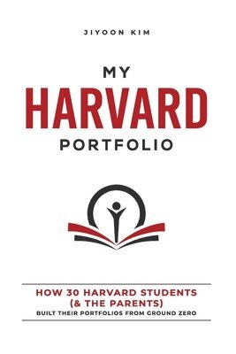 Jiyoon Kim - My Harvard Portfolio: How 30 Harvard Students (and the Parents) Built their Portfolios from Ground Zero, Häftad
