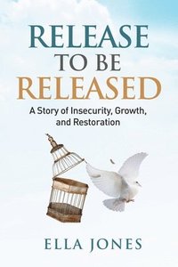 bokomslag Release to be Released Ella Speaks: Story of Insecurity, Growth, and Restoration