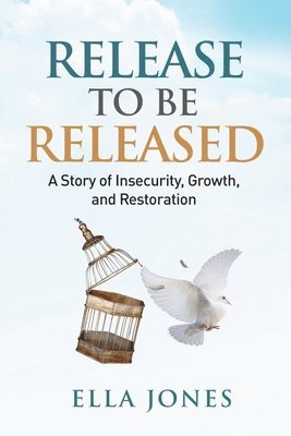 Release to be Released Ella Speaks: Story of Insecurity, Growth, and Restoration 1