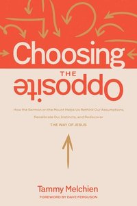 bokomslag Choosing the Opposite: How the Sermon on the Mount Helps Us Rethink Our Assumptions, Recalibrate Our Instincts, and Rediscover the Way of Jesus