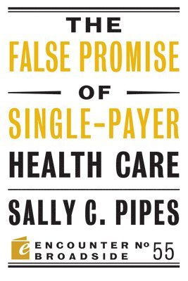 Sally C. Pipes - False Promise of Single-Payer Health Care, Häftad