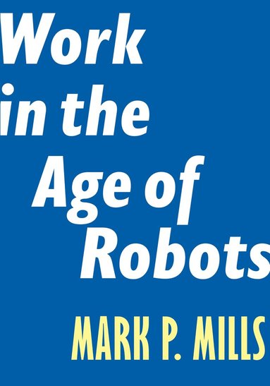 Mark P. Mills - Work in the Age of Robots, Häftad