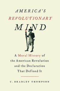 bokomslag America's Revolutionary Mind: A Moral History of the American Revolution and the Declaration That Defined It