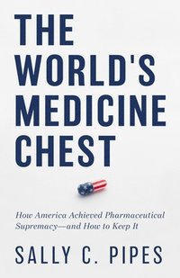 bokomslag The World's Medicine Chest: How America Gained Pharmaceutical Supremacy--And How to Keep It