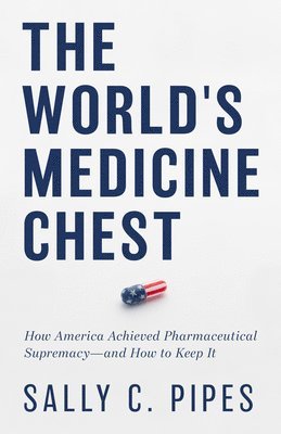 bokomslag The World's Medicine Chest: How America Achieved Pharmaceutical Supremacy--And How to Keep It