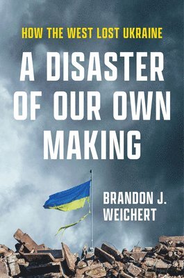 A Disaster of Our Own Making: How the West Lost Ukraine 1