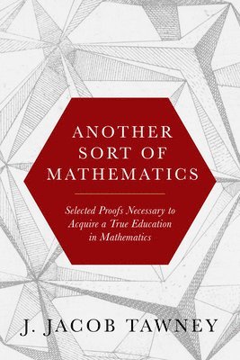 Another Sort of Mathematics: Selected Proofs Necessary to Finally Acquire an Education in Mathematics: Containing a Myriad of Other Theorems, Unsol 1