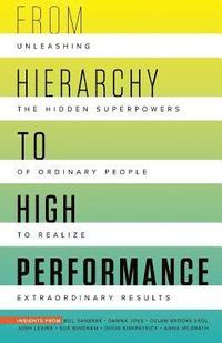 bokomslag From Hierarchy to High Performance: Unleashing the Hidden Superpowers of Ordinary People to Realize Extraordinary