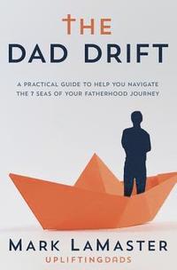 bokomslag The Dad Drift: A Practical Guide to Help You Navigate the 7 Seas of Your Fatherhood Journey