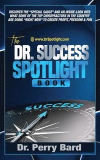 bokomslag The Dr. Success Spotlight Book: Discover the 'Special Sauce' and an Inside-Look Into What Some of the Top Chiropractors In the Country Are Doing 'Righ