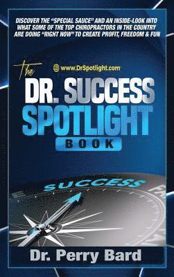 bokomslag The Dr. Success Spotlight Book: Discover the "Special Sauce" and an Inside-Look Into What Some of the Top Chiropractors In the Country Are Doing "Righ