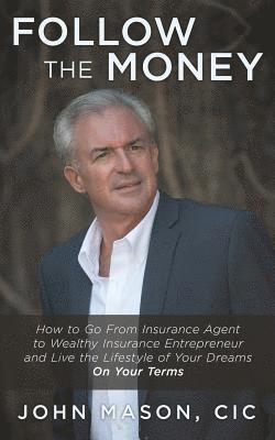 John Mason CIC - Follow The Money: How to Go From Insurance Agent to Wealthy Insurance Entrepreneur and Live the Lifestyle of Your Dreams On Your Terms, Häftad
