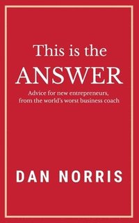 bokomslag This Is the Answer: Advice for New Entrepreneurs from the World's Worst Business Coach