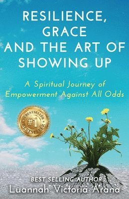 bokomslag Resilience, Grace and the Art of Showing Up: A Spiritual Journey of Empowerment Against All Odds