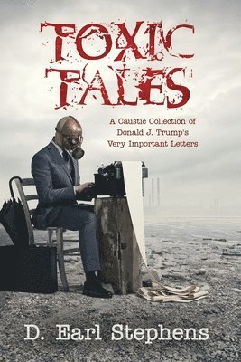 Toxic Tales: A Caustic Collection of Donald J. Trump's Very Important Letters 1