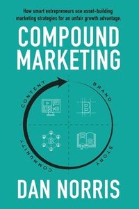 bokomslag Compound Marketing: How Smart Entrepreneurs Use Asset-Building Marketing Strategies for an Unfair Growth Advantage