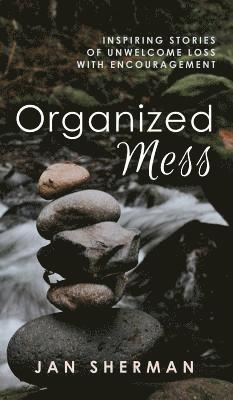 Organized Mess: Inspiring Stories of Unwelcome Loss with Encouragement 1