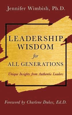 Leadership Wisdom For All Generations: Unique Insights from Authentic Leaders 1