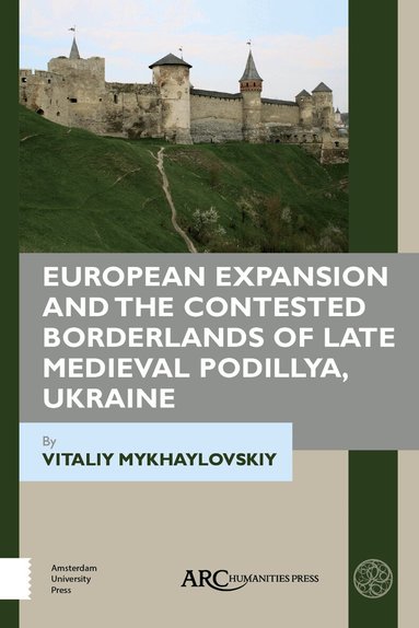 Vitaliy Mykhaylovskiy - European Expansion and the Contested Borderlands of Late Medieval Podillya, Ukraine, Inbunden