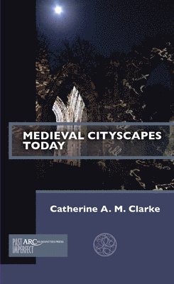 Catherine A. M. Clarke, University of London) Clarke, Catherine A. M. (Chair in the History of People, Place and Community, Institute of Historical Research, Catherine A M Clarke - Medieval Cityscapes Today, Häftad