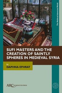 bokomslag Sufi Masters and the Creation of Saintly Spheres in Medieval Syria