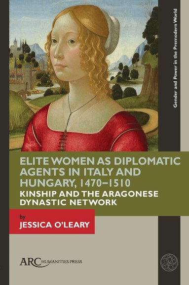 Jessica O'Leary - Elite Women as Diplomatic Agents in Italy and Hungary, 1470–1510, Inbunden